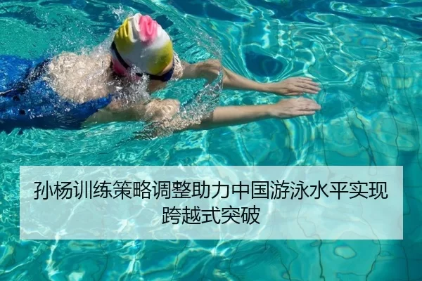 孙杨训练策略调整助力中国游泳水平实现跨越式突破